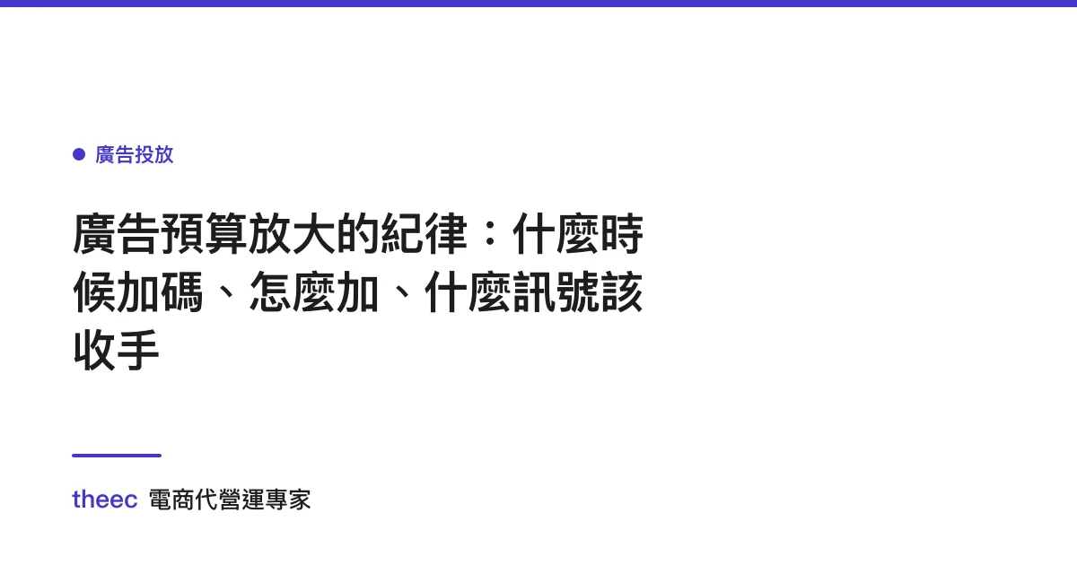 廣告預算放大的紀律：什麼時候加碼、怎麼加、什麼訊號該收手