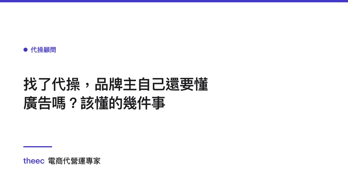 找了代操，品牌主自己還要懂廣告嗎？該懂的幾件事